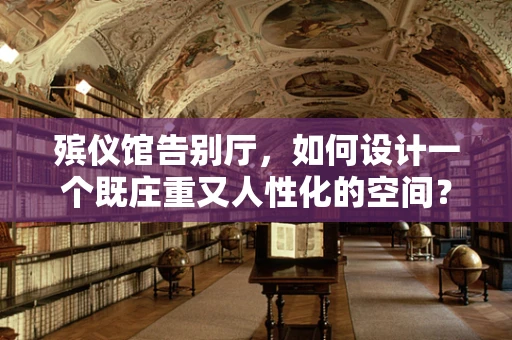 殡仪馆告别厅，如何设计一个既庄重又人性化的空间？