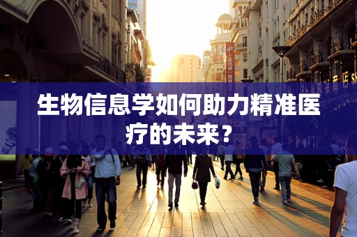 生物信息学如何助力精准医疗的未来？