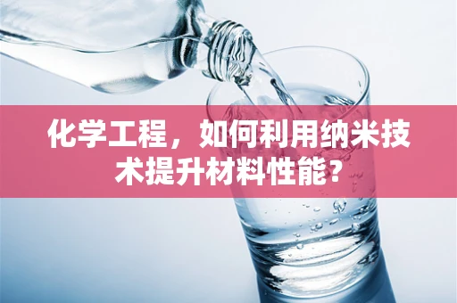 化学工程，如何利用纳米技术提升材料性能？