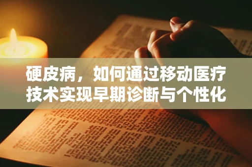 硬皮病，如何通过移动医疗技术实现早期诊断与个性化管理？