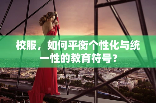校服，如何平衡个性化与统一性的教育符号？