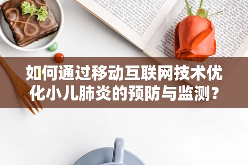 如何通过移动互联网技术优化小儿肺炎的预防与监测？