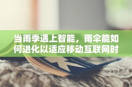 当雨季遇上智能，雨伞能如何进化以适应移动互联网时代？