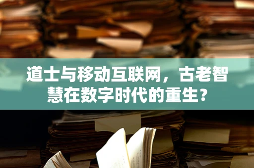 道士与移动互联网，古老智慧在数字时代的重生？
