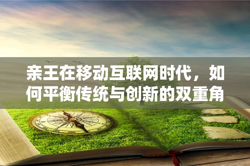 亲王在移动互联网时代，如何平衡传统与创新的双重角色？