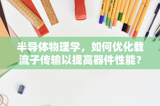 半导体物理学，如何优化载流子传输以提高器件性能？