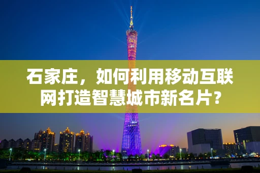 石家庄，如何利用移动互联网打造智慧城市新名片？