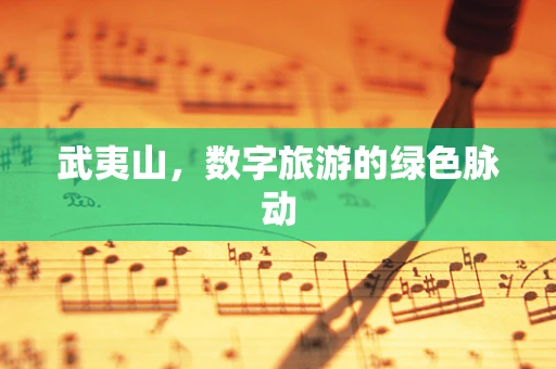 武夷山，数字旅游的绿色脉动