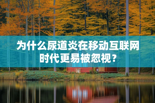 为什么尿道炎在移动互联网时代更易被忽视？