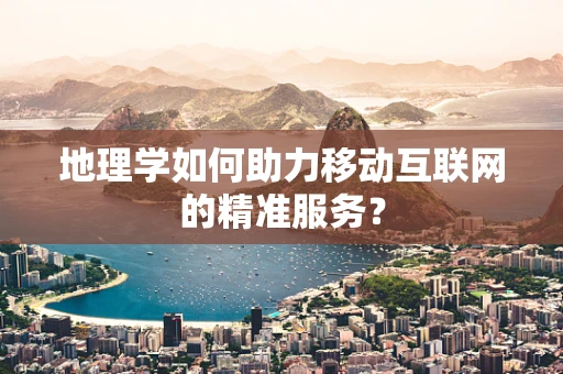 地理学如何助力移动互联网的精准服务？