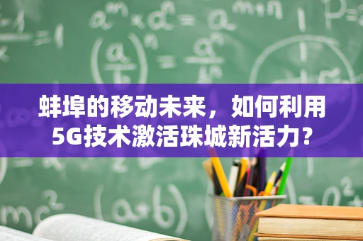 蚌埠的移动未来，如何利用5G技术激活珠城新活力？