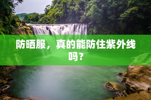 防晒服，真的能防住紫外线吗？