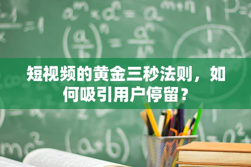 短视频的黄金三秒法则，如何吸引用户停留？