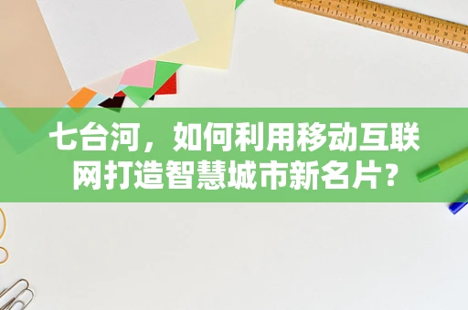 七台河，如何利用移动互联网打造智慧城市新名片？