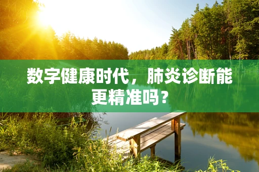 数字健康时代，肺炎诊断能更精准吗？