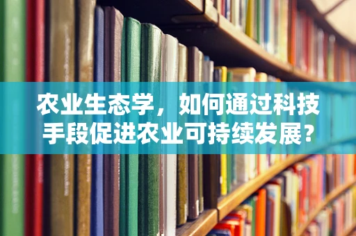 农业生态学，如何通过科技手段促进农业可持续发展？