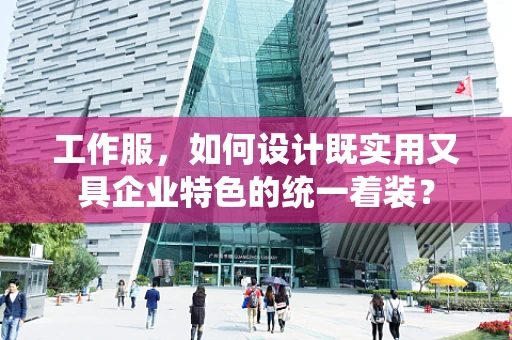 工作服，如何设计既实用又具企业特色的统一着装？