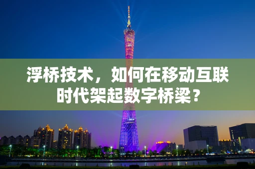 浮桥技术，如何在移动互联时代架起数字桥梁？