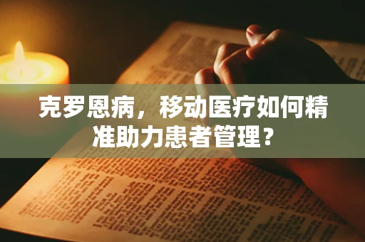 克罗恩病，移动医疗如何精准助力患者管理？