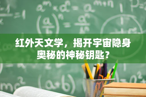 红外天文学，揭开宇宙隐身奥秘的神秘钥匙？