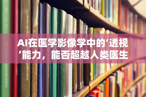 AI在医学影像学中的‘透视’能力，能否超越人类医生的诊断精度？