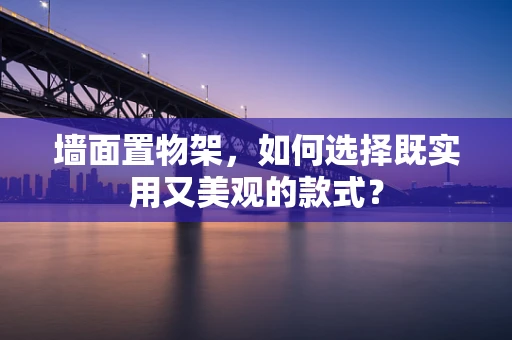墙面置物架，如何选择既实用又美观的款式？