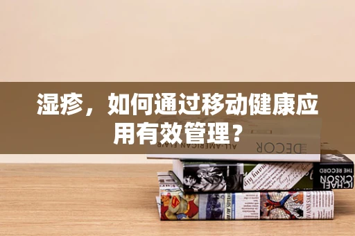 湿疹，如何通过移动健康应用有效管理？