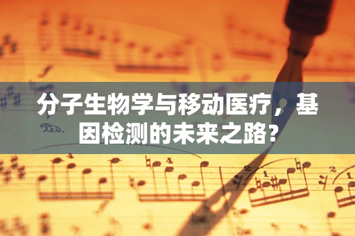 分子生物学与移动医疗，基因检测的未来之路？