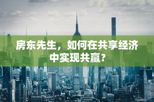 房东先生，如何在共享经济中实现共赢？