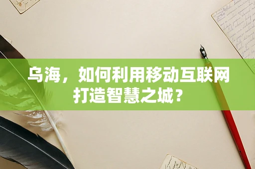 乌海，如何利用移动互联网打造智慧之城？