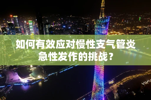 如何有效应对慢性支气管炎急性发作的挑战？