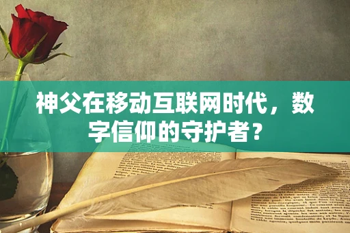 神父在移动互联网时代，数字信仰的守护者？