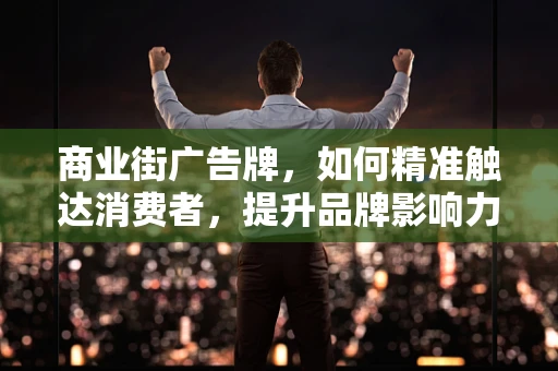 商业街广告牌，如何精准触达消费者，提升品牌影响力？