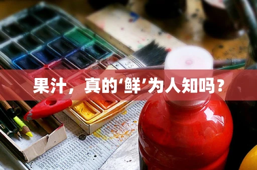 果汁，真的‘鲜’为人知吗？