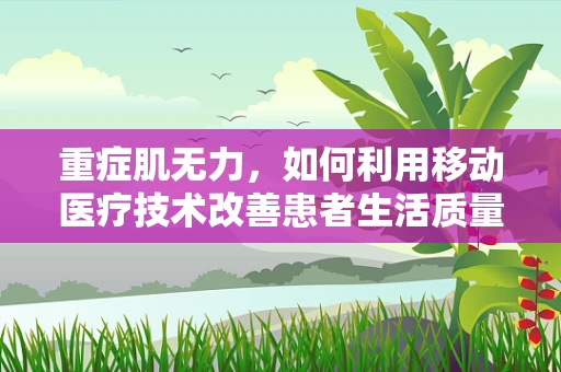 重症肌无力，如何利用移动医疗技术改善患者生活质量？