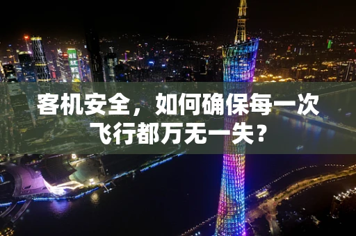客机安全，如何确保每一次飞行都万无一失？