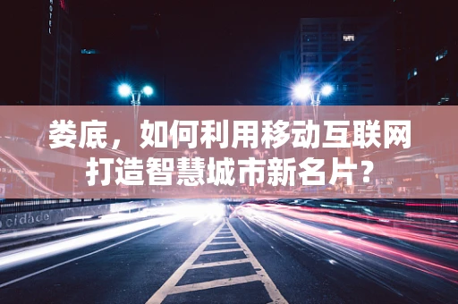 娄底，如何利用移动互联网打造智慧城市新名片？