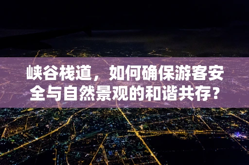 峡谷栈道，如何确保游客安全与自然景观的和谐共存？