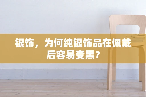 银饰，为何纯银饰品在佩戴后容易变黑？