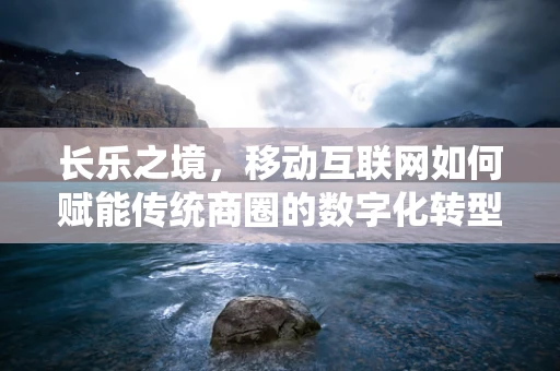 长乐之境，移动互联网如何赋能传统商圈的数字化转型？