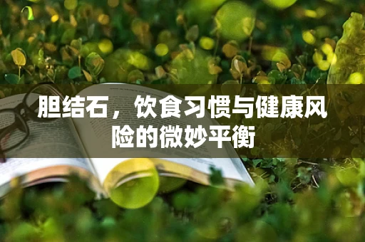 胆结石，饮食习惯与健康风险的微妙平衡