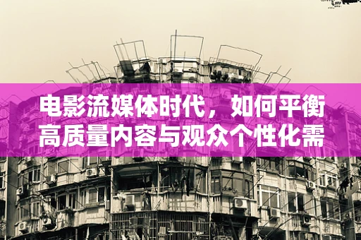 电影流媒体时代，如何平衡高质量内容与观众个性化需求？