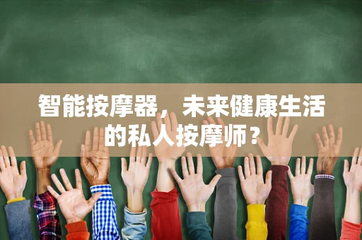 智能按摩器，未来健康生活的私人按摩师？