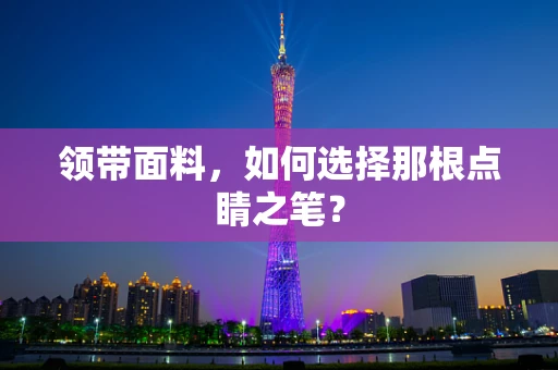 领带面料，如何选择那根点睛之笔？