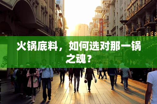 火锅底料，如何选对那一锅之魂？