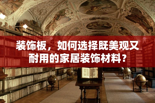 装饰板，如何选择既美观又耐用的家居装饰材料？