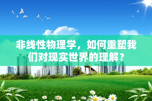 非线性物理学，如何重塑我们对现实世界的理解？