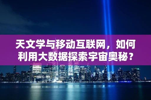 天文学与移动互联网，如何利用大数据探索宇宙奥秘？