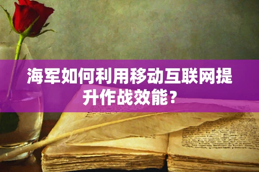 海军如何利用移动互联网提升作战效能？
