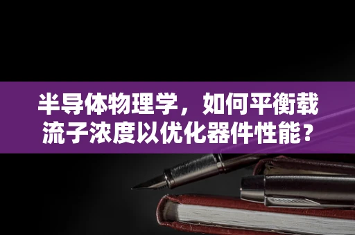 半导体物理学，如何平衡载流子浓度以优化器件性能？